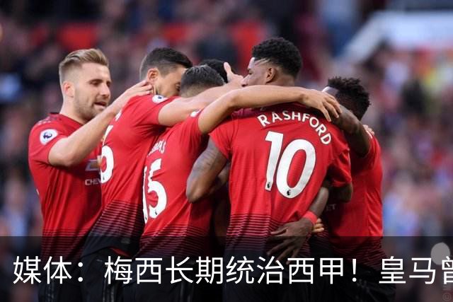 媒体：梅西长期统治西甲！皇马曾想招募他、但不可能成功！