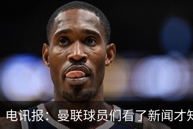 电讯报：曼联球员们看了新闻才知道滕哈格将留任